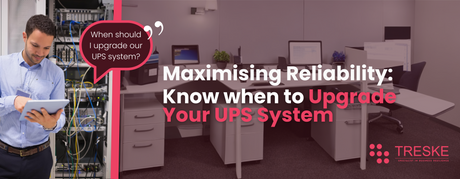 Maximising Reliability: Know When to Upgrade Your UPS System